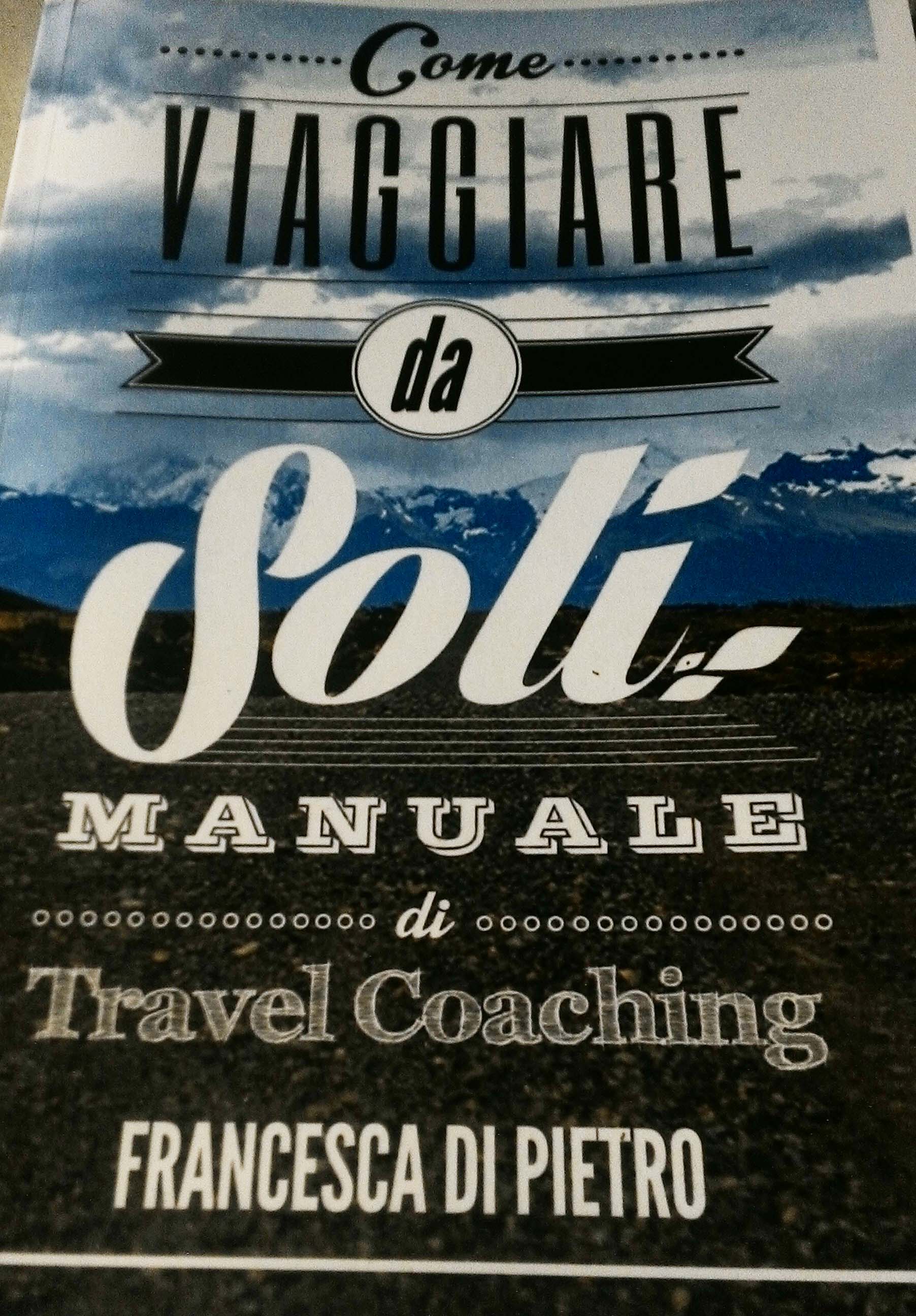 Come viaggiare da soli - Manuale di Travel Coaching - Francesca Di Pietro